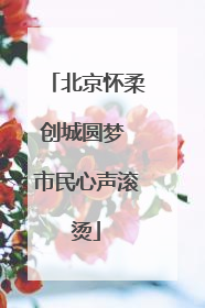 北京怀柔创城圆梦 市民心声滚烫